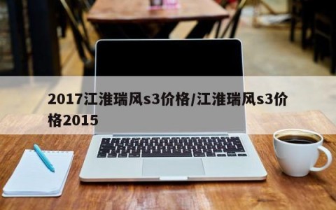 2017江淮瑞风s3价格/江淮瑞风s3价格2015